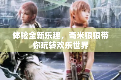 体验全新乐趣，奇米狠狠带你玩转欢乐世界