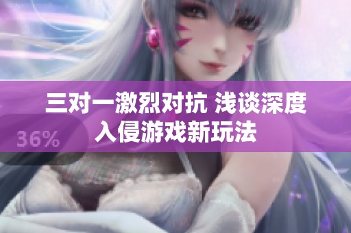 三对一激烈对抗 浅谈深度入侵游戏新玩法