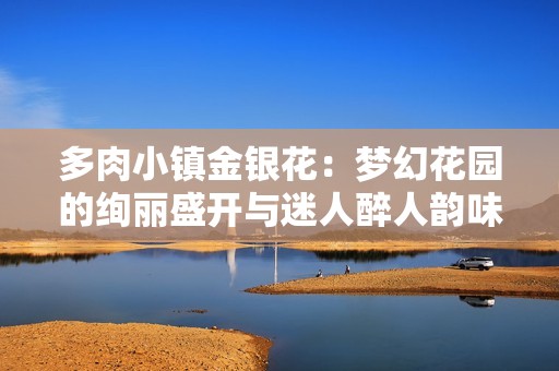 多肉小镇金银花：梦幻花园的绚丽盛开与迷人醉人韵味