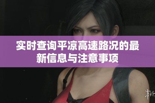 实时查询平凉高速路况的最新信息与注意事项