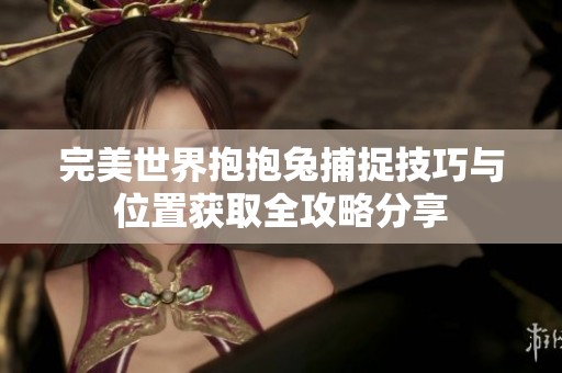 完美世界抱抱兔捕捉技巧与位置获取全攻略分享