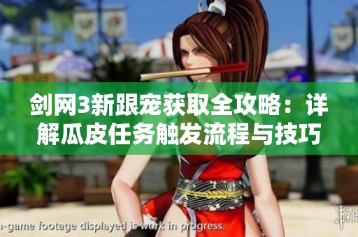 剑网3新跟宠获取全攻略：详解瓜皮任务触发流程与技巧
