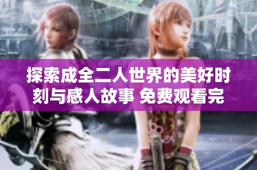探索成全二人世界的美好时刻与感人故事 免费观看完整影片