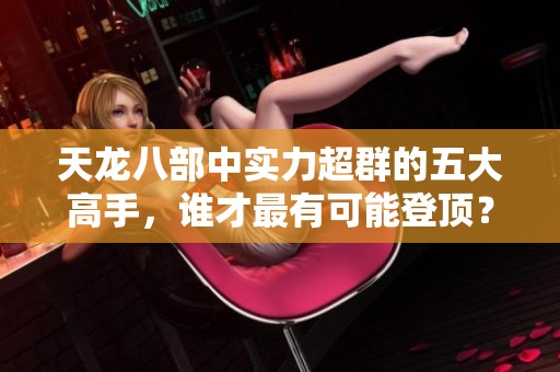 天龙八部中实力超群的五大高手，谁才最有可能登顶？
