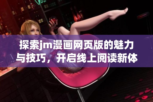 探索jm漫画网页版的魅力与技巧，开启线上阅读新体验
