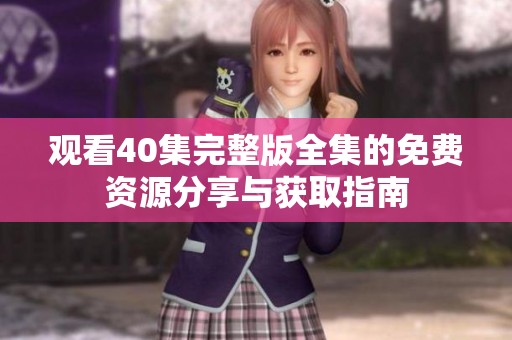 观看40集完整版全集的免费资源分享与获取指南