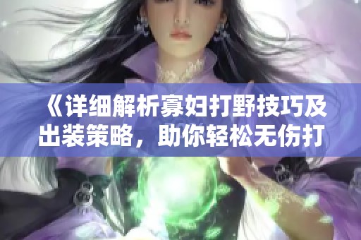 《详细解析寡妇打野技巧及出装策略，助你轻松无伤打野》