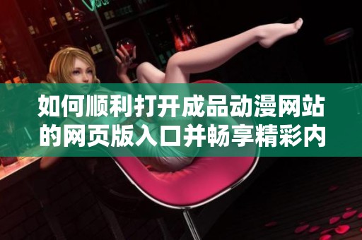 如何顺利打开成品动漫网站的网页版入口并畅享精彩内容