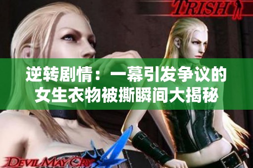 逆转剧情：一幕引发争议的女生衣物被撕瞬间大揭秘