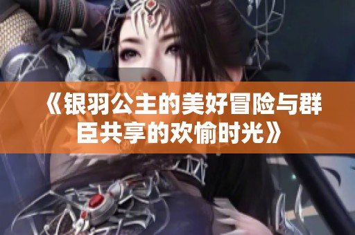 《银羽公主的美好冒险与群臣共享的欢愉时光》