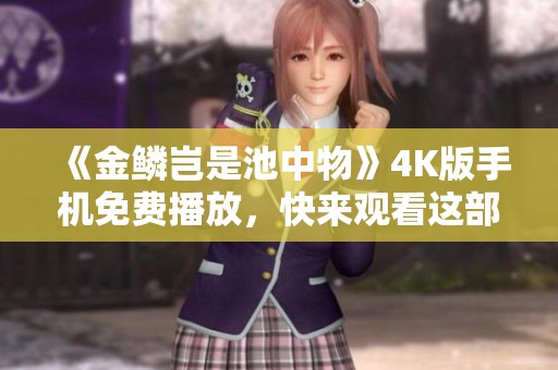 《金鳞岂是池中物》4K版手机免费播放，快来观看这部精彩影片！
