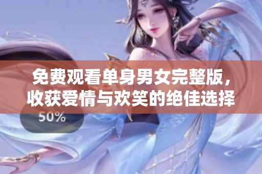 免费观看单身男女完整版，收获爱情与欢笑的绝佳选择