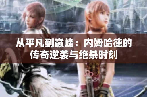 从平凡到巅峰：内姆哈德的传奇逆袭与绝杀时刻