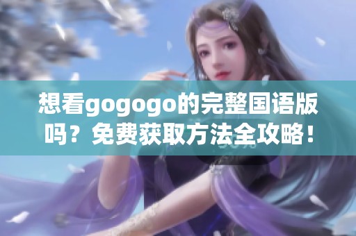 想看gogogo的完整国语版吗？免费获取方法全攻略！