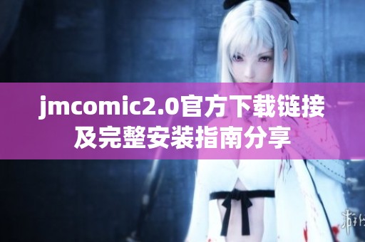 jmcomic2.0官方下载链接及完整安装指南分享