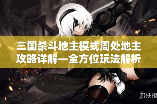 三国杀斗地主模式周处地主攻略详解—全方位玩法解析与技巧分享