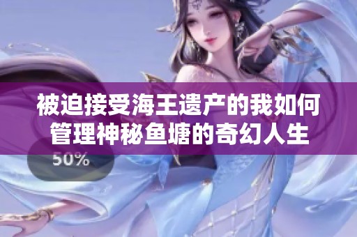 被迫接受海王遗产的我如何管理神秘鱼塘的奇幻人生