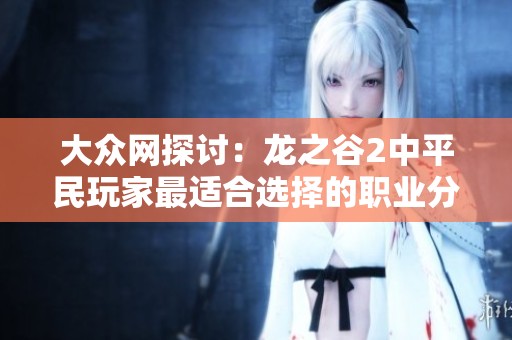 大众网探讨：龙之谷2中平民玩家最适合选择的职业分析
