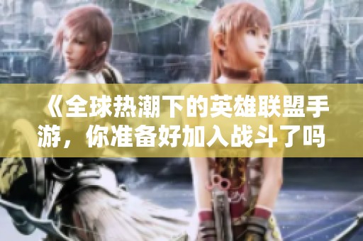 《全球热潮下的英雄联盟手游，你准备好加入战斗了吗？》