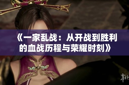 《一家乱战：从开战到胜利的血战历程与荣耀时刻》