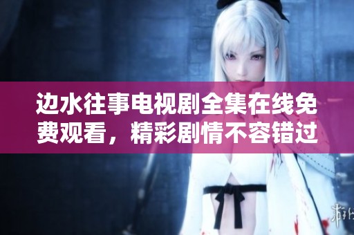边水往事电视剧全集在线免费观看，精彩剧情不容错过
