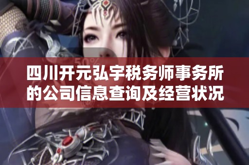 四川开元弘宇税务师事务所的公司信息查询及经营状况分析