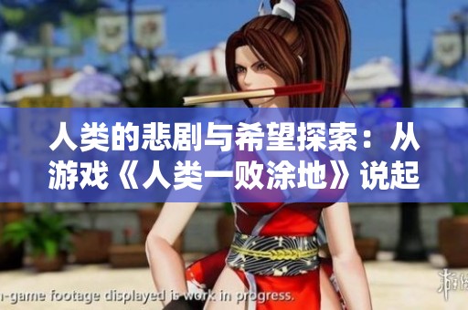 人类的悲剧与希望探索：从游戏《人类一败涂地》说起