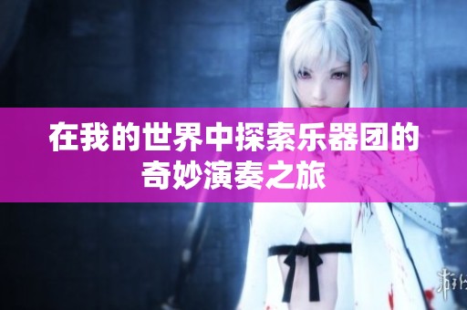 在我的世界中探索乐器团的奇妙演奏之旅 在我的世界中探索乐器团的奇妙演奏之旅