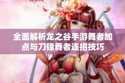 全面解析龙之谷手游舞者加点与刀锋舞者连招技巧
