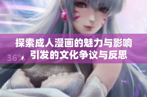 探索成人漫画的魅力与影响，引发的文化争议与反思