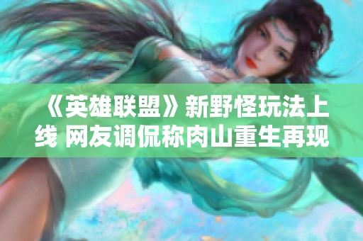 《英雄联盟》新野怪玩法上线 网友调侃称肉山重生再现江湖