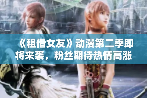 《租借女友》动漫第二季即将来袭，粉丝期待热情高涨