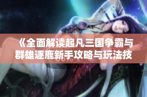 《全面解读起凡三国争霸与群雄逐鹿新手攻略与玩法技巧》