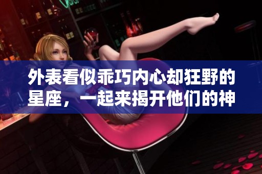 外表看似乖巧内心却狂野的星座，一起来揭开他们的神秘面纱
