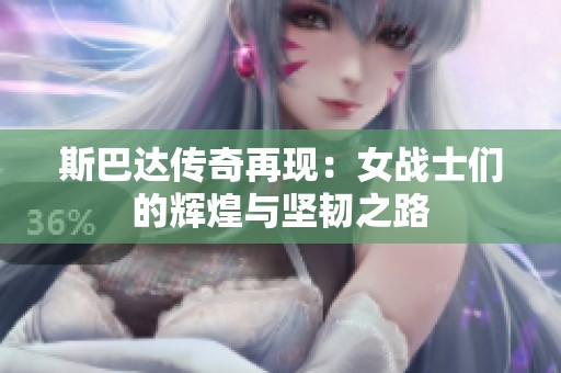斯巴达传奇再现：女战士们的辉煌与坚韧之路