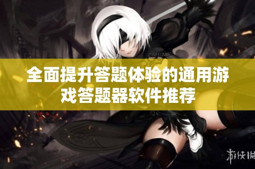 全面提升答题体验的通用游戏答题器软件推荐