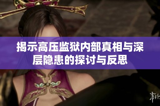 揭示高压监狱内部真相与深层隐患的探讨与反思
