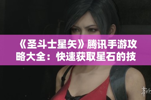 《圣斗士星矢》腾讯手游攻略大全：快速获取星石的技巧与方法解析