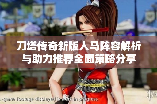 刀塔传奇新版人马阵容解析与助力推荐全面策略分享