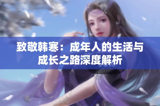 致敬韩寒：成年人的生活与成长之路深度解析