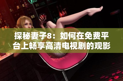 探秘妻子8：如何在免费平台上畅享高清电视剧的观影体验
