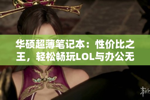 华硕超薄笔记本：性价比之王，轻松畅玩LOL与办公无忧