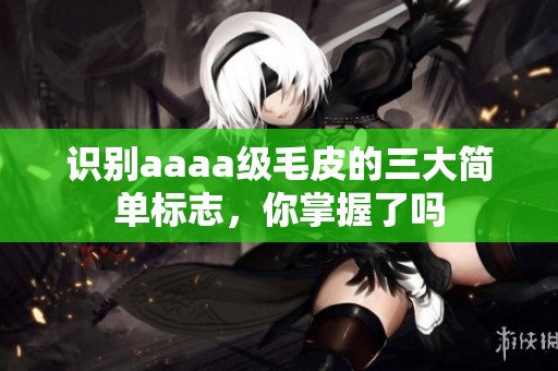 识别aaaa级毛皮的三大简单标志，你掌握了吗