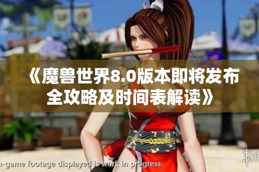 《魔兽世界8.0版本即将发布全攻略及时间表解读》