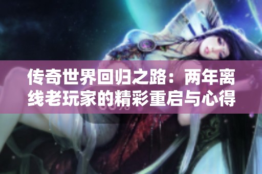 传奇世界回归之路：两年离线老玩家的精彩重启与心得分享