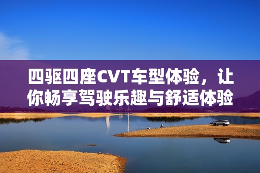 四驱四座CVT车型体验，让你畅享驾驶乐趣与舒适体验