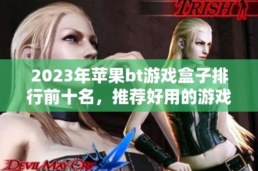 2023年苹果bt游戏盒子排行前十名，推荐好用的游戏盒子选择指南