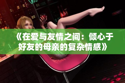 《在爱与友情之间：倾心于好友的母亲的复杂情感》