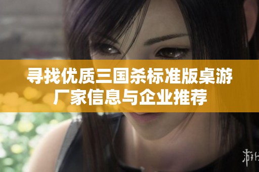 寻找优质三国杀标准版桌游厂家信息与企业推荐