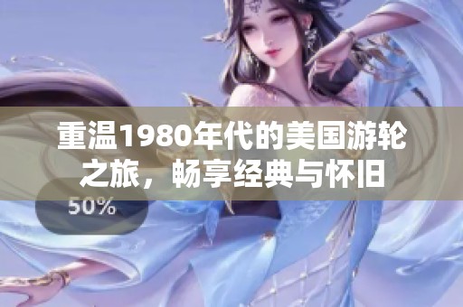 重温1980年代的美国游轮之旅，畅享经典与怀旧